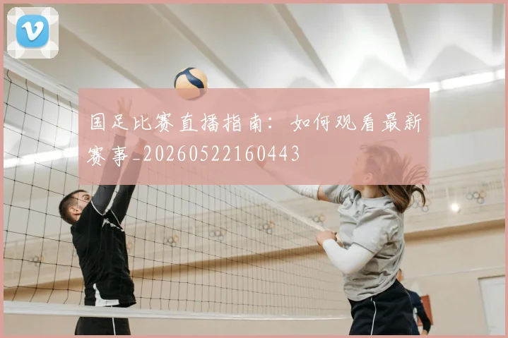国足比赛直播指南：如何观看最新赛事_20260522160443