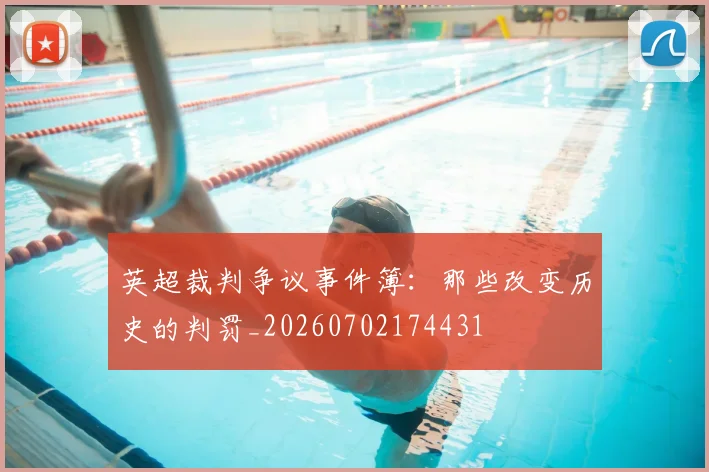 英超裁判争议事件簿:那些改变历史的判罚_20260702174431