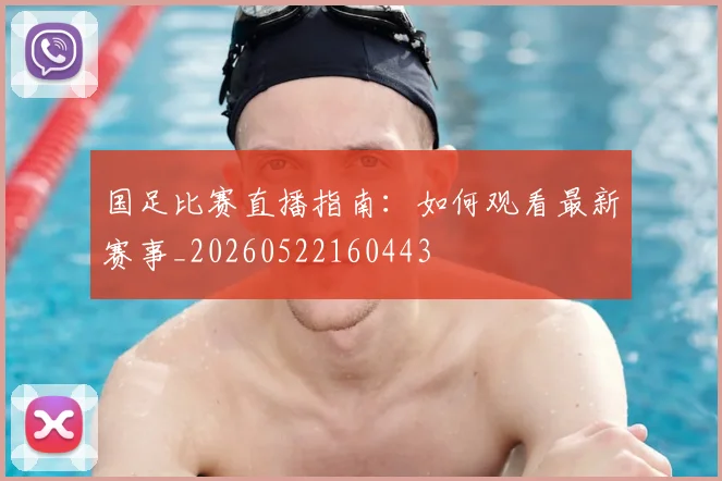 国足比赛直播指南：如何观看最新赛事_20260522160443