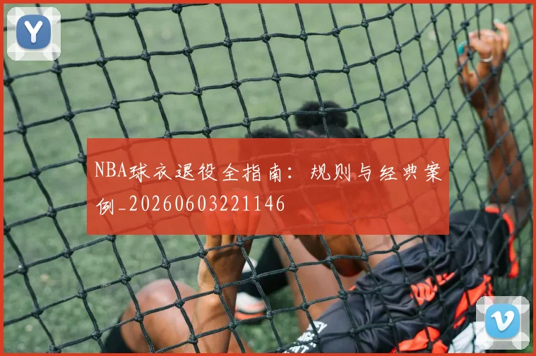 NBA球衣退役全指南：规则与经典案例_20260603221146